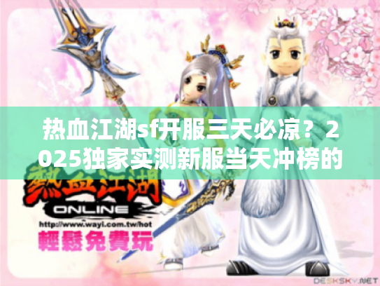 热血江湖sf开服三天必凉？2025独家实测新服当天冲榜的另类诀窍