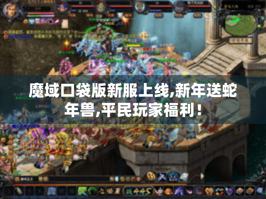 魔域口袋版新服上线,新年送蛇年兽,平民玩家福利！