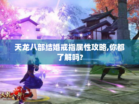 天龙八部结婚戒指属性攻略,你都了解吗?