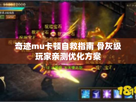 奇迹mu卡顿自救指南 骨灰级玩家亲测优化方案