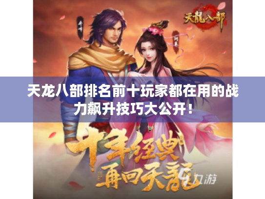 天龙八部排名前十玩家都在用的战力飙升技巧大公开！