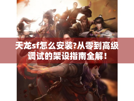 天龙sf怎么安装?从零到高级调试的架设指南全解！