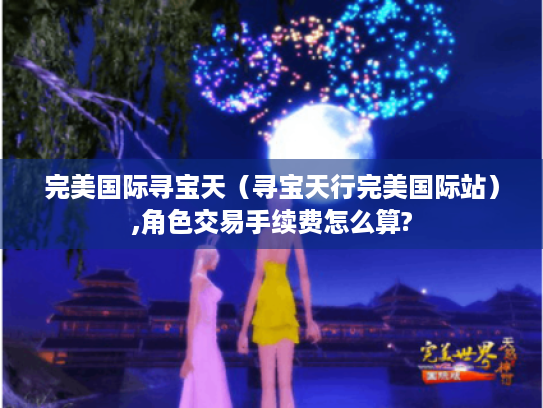 完美国际寻宝天（寻宝天行完美国际站）,角色交易手续费怎么算?