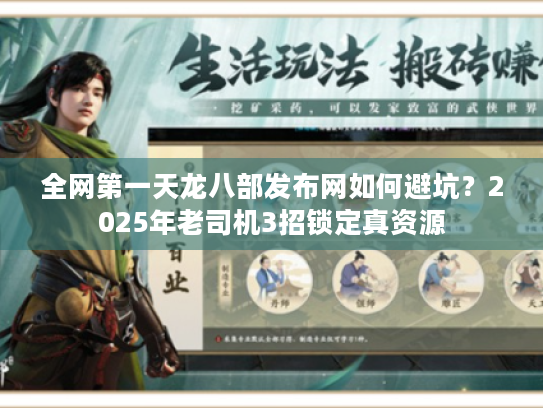 全网第一天龙八部发布网如何避坑？2025年老司机3招锁定真资源