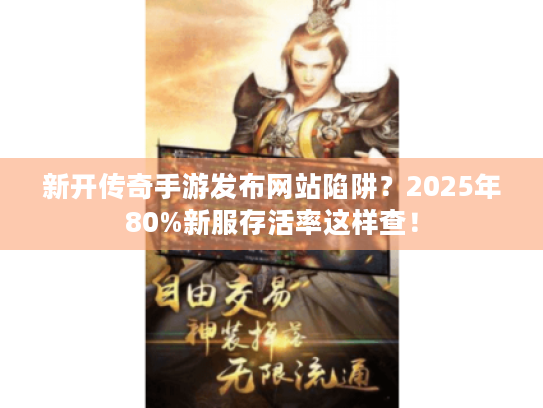 新开传奇手游发布网站陷阱？2025年80%新服存活率这样查！