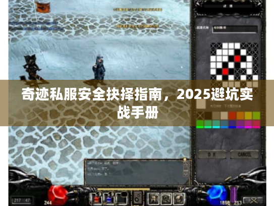 奇迹私服安全抉择指南,2025避坑实战手册 奇迹私服安全抉择指南,2025避坑实战手册