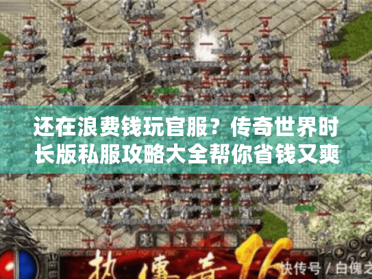 还在浪费钱玩官服?传奇世界时长版私服攻略大全帮你省钱又爽玩! 还在浪费钱玩官服?传奇世界时长版私服攻略大全帮你省钱又爽玩!