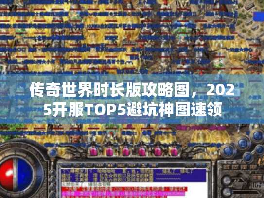 传奇世界时长版攻略图，2025开服TOP5避坑神图速领