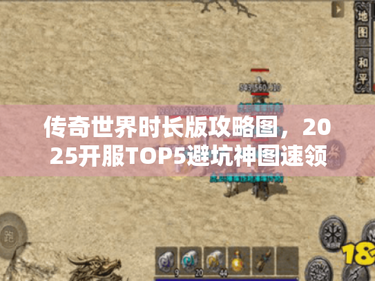 传奇世界时长版攻略图，2025开服TOP5避坑神图速领