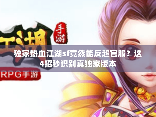 独家热血江湖sf竟然能反超官服?这4招秒识别真独家版本 独家热血江湖sf竟然能反超官服?这4招秒识别真独家版本