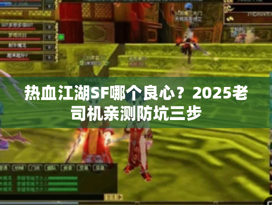 热血江湖SF哪个良心？2025老司机亲测防坑三步