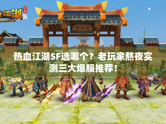 热血江湖SF选哪个？老玩家熬夜实测三大爆服推荐！