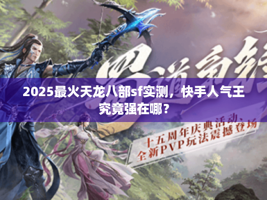2025最火天龙八部sf实测,快手人气王究竟强在哪? 2025最火天龙八部sf实测,快手人气王究竟强在哪?