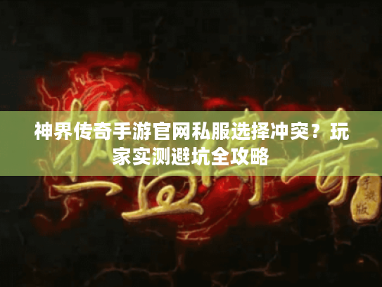 神界传奇手游官网私服选择冲突？玩家实测避坑全攻略