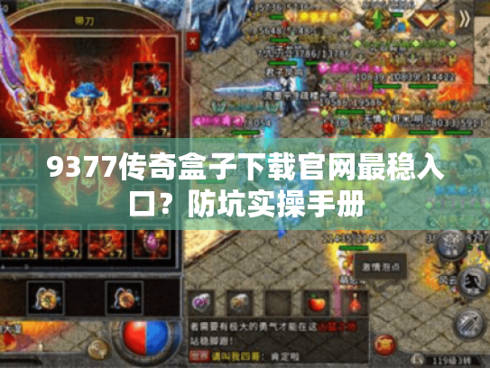 9377传奇盒子下载官网最稳入口?防坑实操手册 9377传奇盒子下载官网最稳入口?防坑实操手册