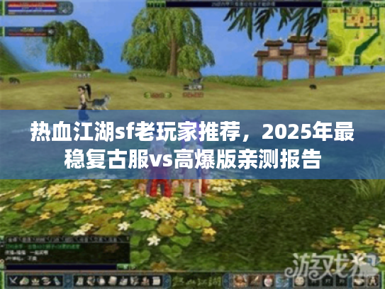 热血江湖sf老玩家推荐,2025年最稳复古服vs高爆版亲测报告 热血江湖sf老玩家推荐,2025年最稳复古服vs高爆版亲测报告
