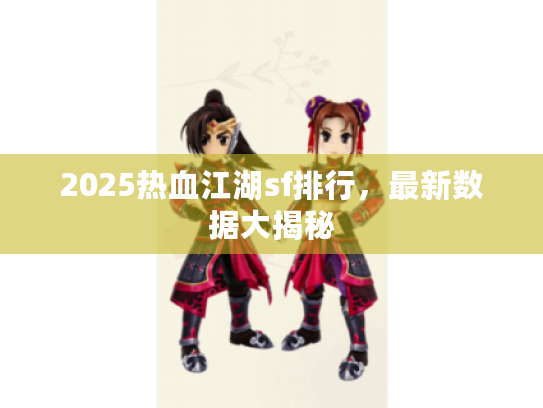 2025热血江湖sf排行，最新数据大揭秘