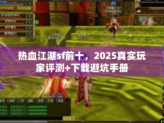 热血江湖sf前十，2025真实玩家评测+下载避坑手册