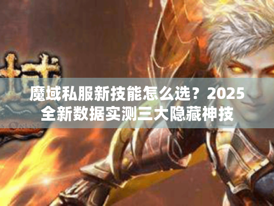 魔域私服新技能怎么选？2025全新数据实测三大隐藏神技