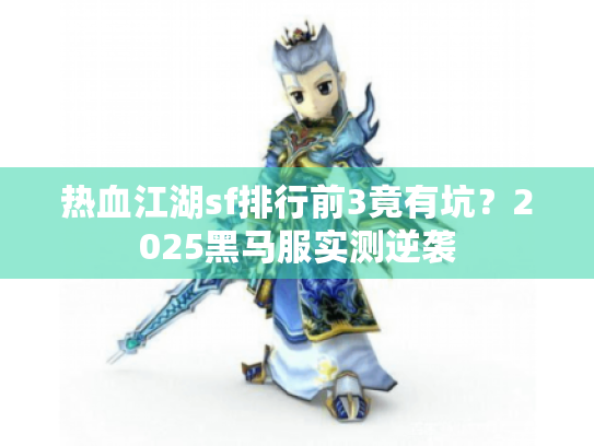 热血江湖sf排行前3竟有坑？2025黑马服实测逆袭