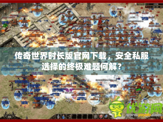传奇世界时长版官网下载，安全私服选择的终极难题何解？