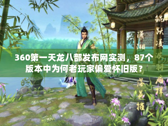 360第一天龙八部发布网实测，87个版本中为何老玩家偏爱怀旧版？