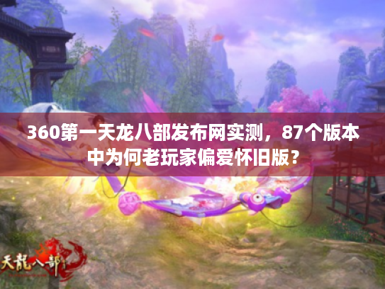 360第一天龙八部发布网实测，87个版本中为何老玩家偏爱怀旧版？
