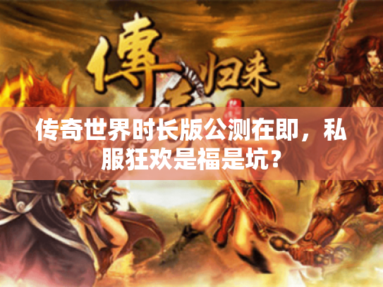 传奇世界时长版公测在即，私服狂欢是福是坑？