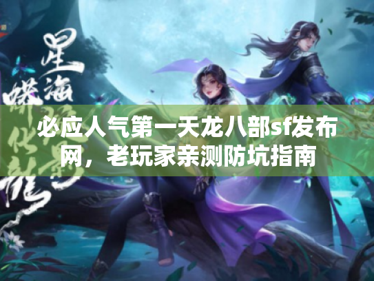 必应人气第一天龙八部sf发布网，老玩家亲测防坑指南