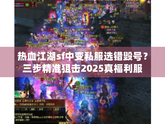 热血江湖sf中变私服选错毁号？三步精准狙击2025真福利服