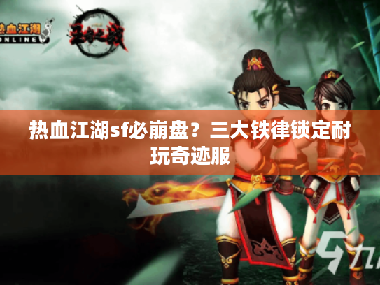 热血江湖sf必崩盘？三大铁律锁定耐玩奇迹服