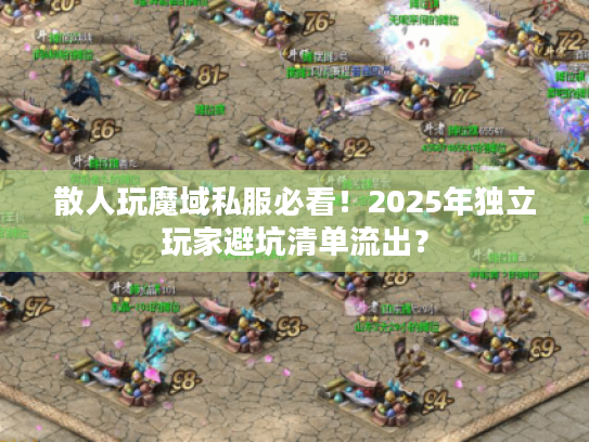 散人玩魔域私服必看！2025年独立玩家避坑清单流出？