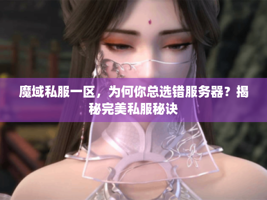 魔域私服一区，为何你总选错服务器？揭秘完美私服秘诀