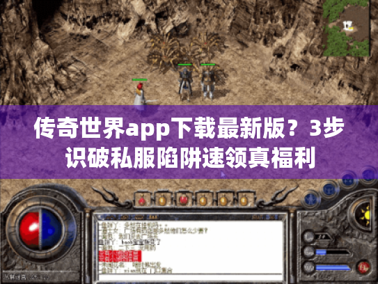 传奇世界app下载最新版？3步识破私服陷阱速领真福利