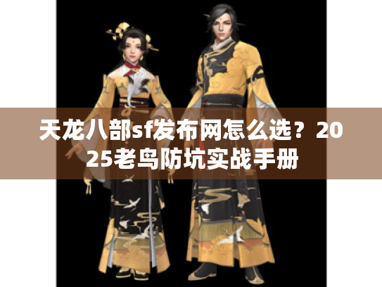 天龙八部sf发布网怎么选？2025老鸟防坑实战手册