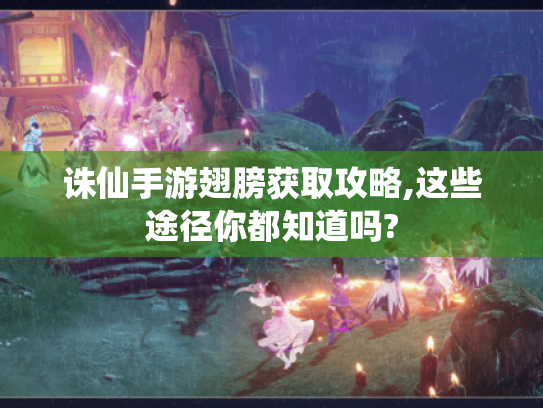 诛仙手游翅膀获取攻略,这些途径你都知道吗?