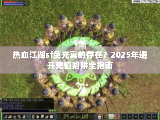 热血江湖sf免充真的存在？2025年避开充值陷阱全指南