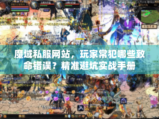 魔域私服网站，玩家常犯哪些致命错误？精准避坑实战手册