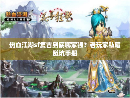 热血江湖sf复古到底哪家强？老玩家私藏避坑手册