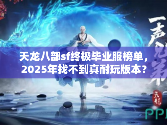 天龙八部sf终极毕业服榜单，2025年找不到真耐玩版本？