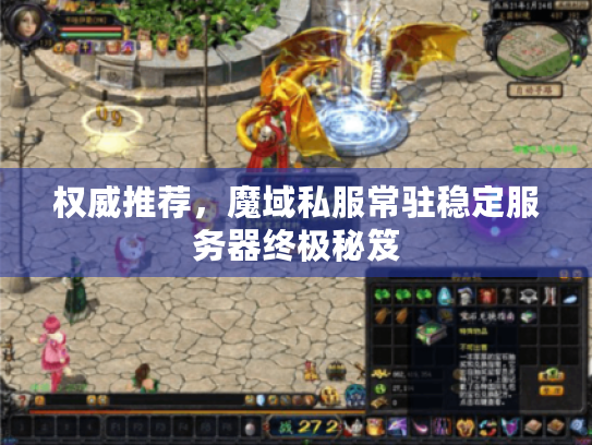 权威推荐，魔域私服常驻稳定服务器终极秘笈