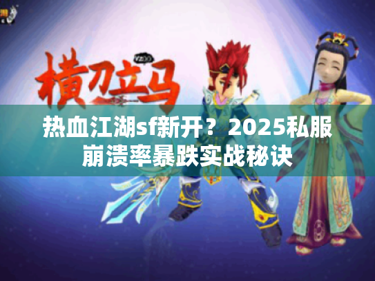热血江湖sf新开？2025私服崩溃率暴跌实战秘诀