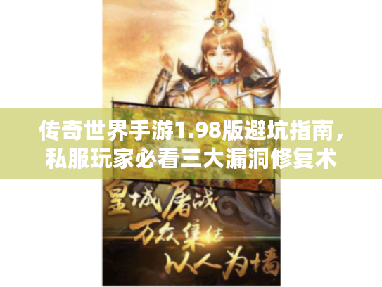 传奇世界手游1.98版避坑指南，私服玩家必看三大漏洞修复术