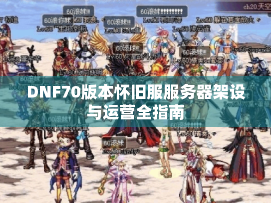 DNF70版本怀旧服服务器架设与运营全指南
