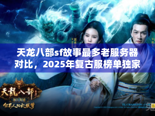 天龙八部sf故事最多老服务器对比，2025年复古服榜单独家起底