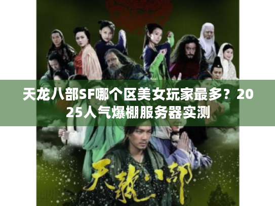 天龙八部SF哪个区美女玩家最多？2025人气爆棚服务器实测