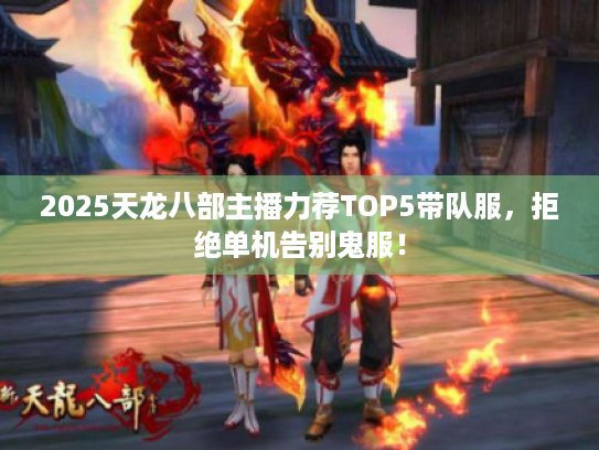 2025天龙八部主播力荐TOP5带队服，拒绝单机告别鬼服！