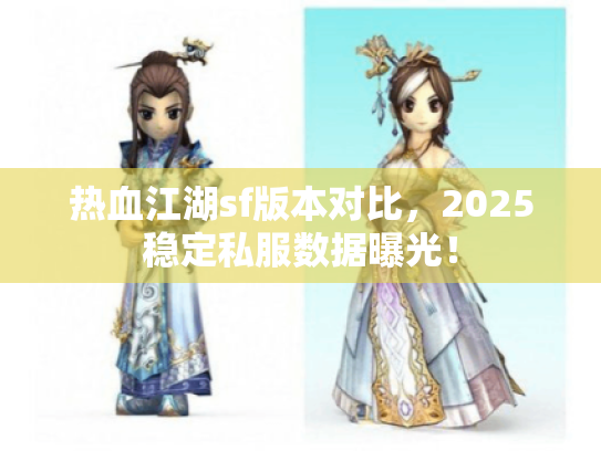 热血江湖sf版本对比，2025稳定私服数据曝光！