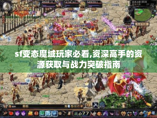 sf变态魔域玩家必看,资深高手的资源获取与战力突破指南