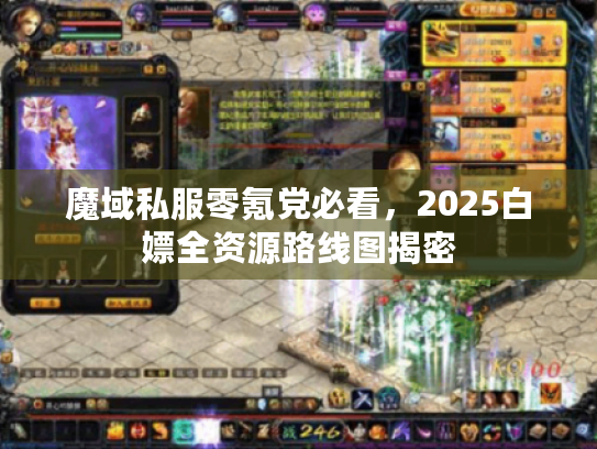 魔域私服零氪党必看，2025白嫖全资源路线图揭密